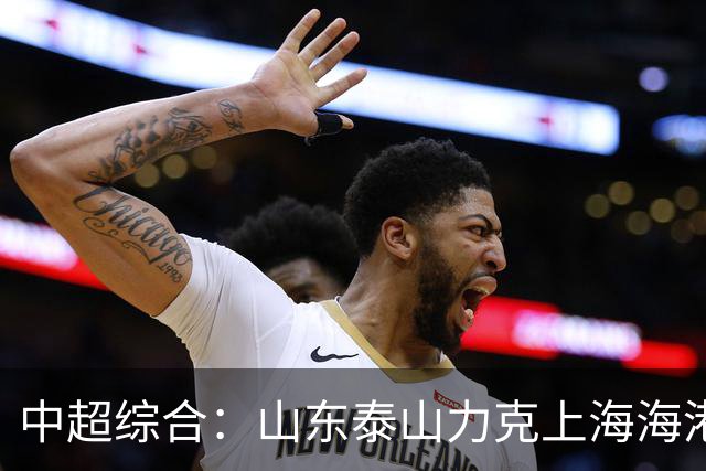 中超综合：山东泰山力克上海海港 成都蓉城五连平
