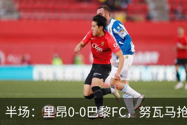 半场：里昂0-0巴黎FC，努瓦马抢点造险