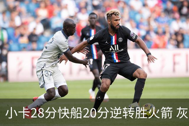 小卡28分快船20分逆转胜火箭 灰熊逆转胜76人